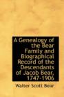A Genealogy of the Bear Family and Biographical Record of the Descendants of Jacob Bear, 1747-1906 - Book