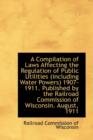 A Compilation of Laws Affecting the Regulation of Public Utilities (Including Water Powers) 1907-191 - Book