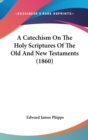 A Catechism On The Holy Scriptures Of The Old And New Testaments (1860) - Book
