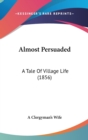 Almost Persuaded : A Tale Of Village Life (1856) - Book