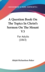 A Question Book On The Topics In Christ's Sermon On The Mount V3 : For Adults (1863) - Book