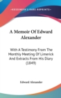 A Memoir Of Edward Alexander : With A Testimony From The Monthly Meeting Of Limerick And Extracts From His Diary (1849) - Book