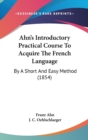 Ahn's Introductory Practical Course To Acquire The French Language : By A Short And Easy Method (1854) - Book