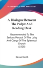 A Dialogue Between The Pulpit And Reading Desk : Recommended To The Serious Perusal Of The Laity And Clergy Of The Episcopal Church (1828) - Book