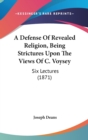 A Defense Of Revealed Religion, Being Strictures Upon The Views Of C. Voysey : Six Lectures (1871) - Book