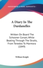 A Diary In The Dardanelles : Written On Board The Schooner Corsair, While Beating Through The Straits, From Tenedos To Marmora (1849) - Book