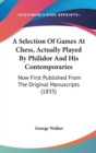A Selection Of Games At Chess, Actually Played By Philidor And His Contemporaries : Now First Published From The Original Manuscripts (1835) - Book