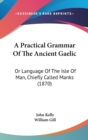 A Practical Grammar Of The Ancient Gaelic : Or Language Of The Isle Of Man, Chiefly Called Manks (1870) - Book