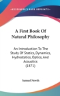 A First Book Of Natural Philosophy : An Introduction To The Study Of Statics, Dynamics, Hydrostatics, Optics, And Acoustics (1871) - Book