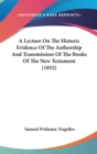 A Lecture On The Historic Evidence Of The Authorship And Transmission Of The Books Of The New Testament (1852) - Book