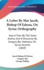A Letter By Mar Jacob, Bishop Of Edessa, On Syriac Orthography : Also A Tract By The Same Author, And A Discourse By Gregory Bar Hebraeus On Syriac Accents (1869) - Book