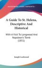 A Guide To St. Helena, Descriptive And Historical : With A Visit To Longwood And Napoleon's Tomb (1851) - Book