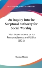 An Inquiry Into The Scriptural Authority For Social Worship : With Observations On Its Reasonableness And Utility (1821) - Book