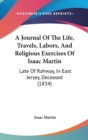 A Journal Of The Life, Travels, Labors, And Religious Exercises Of Isaac Martin : Late Of Rahway, In East Jersey, Deceased (1834) - Book