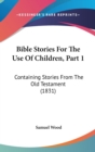 Bible Stories For The Use Of Children, Part 1 : Containing Stories From The Old Testament (1831) - Book