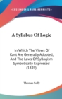 A Syllabus Of Logic : In Which The Views Of Kant Are Generally Adopted, And The Laws Of Syllogism Symbolically Expressed (1839) - Book