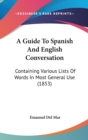 A Guide To Spanish And English Conversation : Containing Various Lists Of Words In Most General Use (1853) - Book