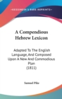 A Compendious Hebrew Lexicon : Adapted To The English Language, And Composed Upon A New And Commodious Plan (1811) - Book