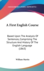 A First English Course : Based Upon The Analysis Of Sentences, Comprising The Structure And History Of The English Language (1863) - Book