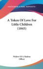 A Token Of Love For Little Children (1845) - Book