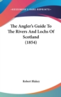 The Angler's Guide To The Rivers And Lochs Of Scotland (1854) - Book