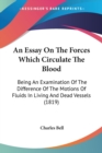An Essay On The Forces Which Circulate The Blood : Being An Examination Of The Difference Of The Motions Of Fluids In Living And Dead Vessels (1819) - Book