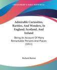 Admirable Curiosities, Rarities, And Wonders, In England, Scotland, And Ireland : Being An Account Of Many Remarkable Persons And Places (1811) - Book
