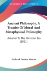 Ancient Philosophy, A Treatise Of Moral And Metaphysical Philosophy : Anterior To The Christian Era (1861) - Book
