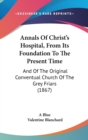 Annals Of Christ's Hospital, From Its Foundation To The Present Time : And Of The Original Conventual Church Of The Grey Friars (1867) - Book