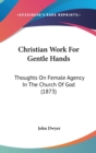 Christian Work For Gentle Hands : Thoughts On Female Agency In The Church Of God (1873) - Book