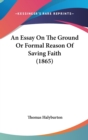 An Essay On The Ground Or Formal Reason Of Saving Faith (1865) - Book