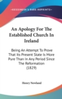 An Apology For The Established Church In Ireland : Being An Attempt To Prove That Its Present State Is More Pure Than In Any Period Since The Reformation (1829) - Book