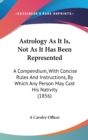 Astrology As It Is, Not As It Has Been Represented : A Compendium, With Concise Rules And Instructions, By Which Any Person May Cast His Nativity (1856) - Book