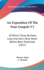 An Exposition Of The Four Gospels V1 : Of Which Those By Mark, Luke, And John, Have Never Before Been Published (1837) - Book