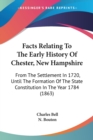 Facts Relating To The Early History Of Chester, New Hampshire : From The Settlement In 1720, Until The Formation Of The State Constitution In The Year 1784 (1863) - Book