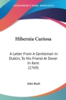 Hibernia Curiosa : A Letter From A Gentleman In Dublin, To His Friend At Dover In Kent (1769) - Book