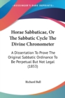 Horae Sabbaticae, Or The Sabbatic Cycle The Divine Chronometer : A Dissertation To Prove The Original Sabbatic Ordinance To Be Perpetual But Not Legal (1853) - Book
