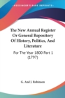 The New Annual Register Or General Repository Of History, Politics, And Literature : For The Year 1800 Part 1 (1797) - Book