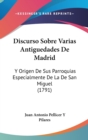 Discurso Sobre Varias Antiguedades De Madrid : Y Origen De Sus Parroquias Especialmente De La De San Miguel (1791) - Book