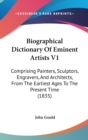 Biographical Dictionary Of Eminent Artists V1 : Comprising Painters, Sculptors, Engravers, And Architects, From The Earliest Ages To The Present Time (1835) - Book