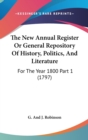 The New Annual Register Or General Repository Of History, Politics, And Literature : For The Year 1800 Part 1 (1797) - Book