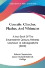 Conceits, Clinches, Flashes, And Whimzies : A Jest-Book Of The Seventeenth Century, Hitherto Unknown To Bibliographers (1860) - Book