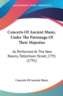 Concerts Of Ancient Music, Under The Patronage Of Their Majesties : As Performed At The New Rooms, Tottenham-Street, 1791 (1791) - Book