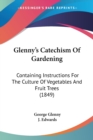 Glenny's Catechism Of Gardening : Containing Instructions For The Culture Of Vegetables And Fruit Trees (1849) - Book