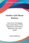 Sambre And Meuse Railway : Grant From The Belgian Government, Report Of Mr. Stephenson And General Statement, May, 1845 (1845) - Book
