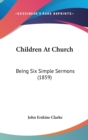 Children At Church : Being Six Simple Sermons (1859) - Book