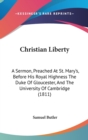 Christian Liberty : A Sermon, Preached At St. Mary's, Before His Royal Highness The Duke Of Gloucester, And The University Of Cambridge (1811) - Book
