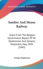 Sambre And Meuse Railway : Grant From The Belgian Government, Report Of Mr. Stephenson And General Statement, May, 1845 (1845) - Book