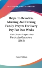 Helps To Devotion, Morning And Evening Family Prayers For Every Day For Two Weeks : With Short Prayers Fro Particular Occasions (1862) - Book