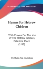 Hymns For Hebrew Children : With Prayers For The Use Of The Hebrew Schools, Palestine Place (1850) - Book